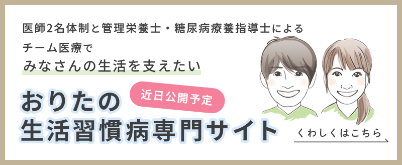 医師2名体制と管理栄養士・糖尿病療養指導士によるチーム医療でみなさんの生活を支えたい おりたの生活習慣病専門サイト、近日公開予定　くわしくはこちら